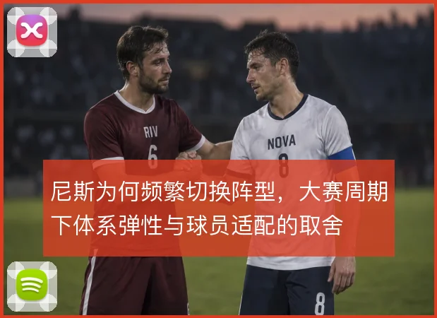 尼斯为何频繁切换阵型，大赛周期下体系弹性与球员适配的取舍