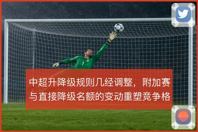 中超升降级规则几经调整，附加赛与直接降级名额的变动重塑竞争格局